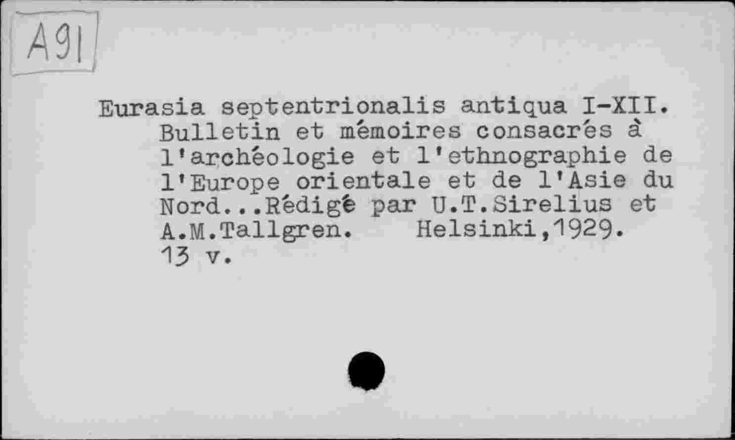 ﻿Eurasia septentrionalіs antigua I-XII. Bulletin et mémoires consacrés à l'archéologie et l'ethnographie de l'Europe orientale et de l'Asie du Nord...Rédigé par U.T.Sirelius et A.M.Tallgren. Helsinki,1929« ИЗ V.